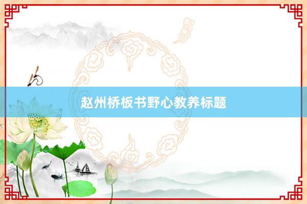 赵州桥板书野心教养标题