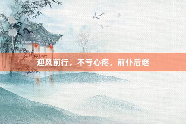 迎风前行，不亏心疼，前仆后继