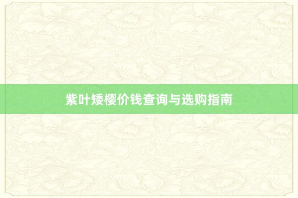 紫叶矮樱价钱查询与选购指南