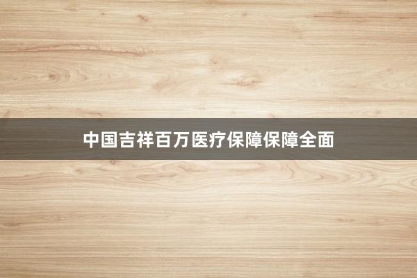 中国吉祥百万医疗保障保障全面