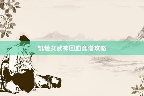 饥馑女武神回血食谱攻略